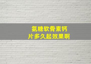 氨糖软骨素钙片多久起效果啊