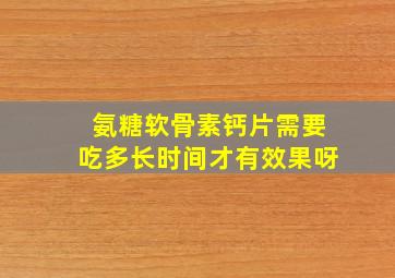 氨糖软骨素钙片需要吃多长时间才有效果呀