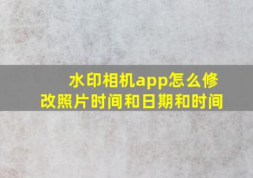 水印相机app怎么修改照片时间和日期和时间