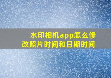 水印相机app怎么修改照片时间和日期时间