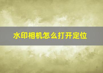 水印相机怎么打开定位