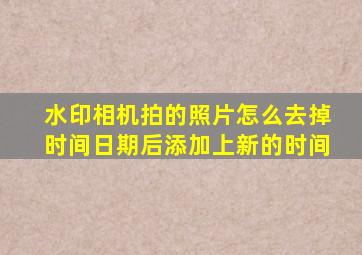 水印相机拍的照片怎么去掉时间日期后添加上新的时间