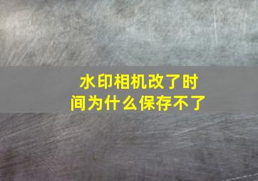 水印相机改了时间为什么保存不了