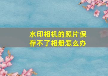 水印相机的照片保存不了相册怎么办