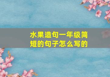 水果造句一年级简短的句子怎么写的