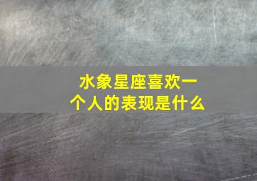 水象星座喜欢一个人的表现是什么