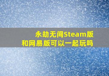 永劫无间Steam版和网易版可以一起玩吗