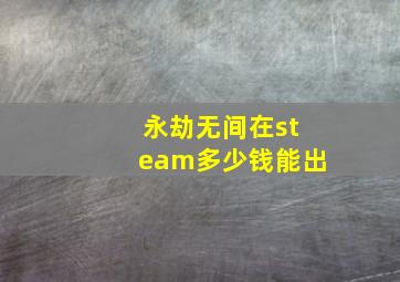 永劫无间在steam多少钱能出