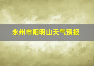 永州市阳明山天气预报