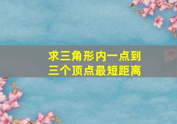 求三角形内一点到三个顶点最短距离