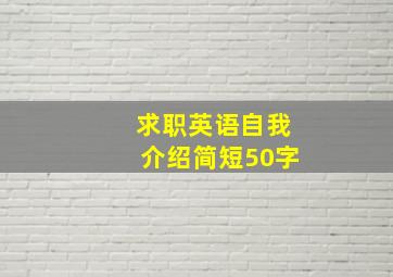 求职英语自我介绍简短50字