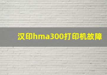 汉印hma300打印机故障