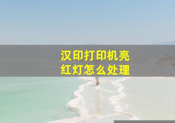 汉印打印机亮红灯怎么处理