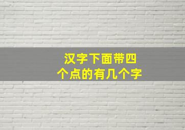 汉字下面带四个点的有几个字