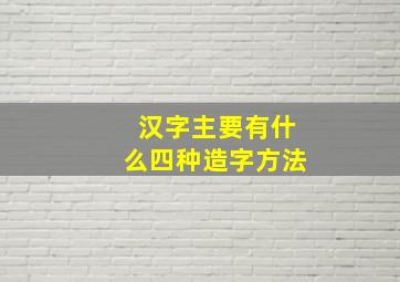 汉字主要有什么四种造字方法