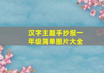 汉字主题手抄报一年级简单图片大全