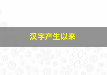 汉字产生以来