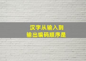 汉字从输入到输出编码顺序是