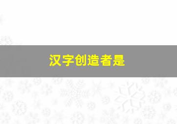 汉字创造者是