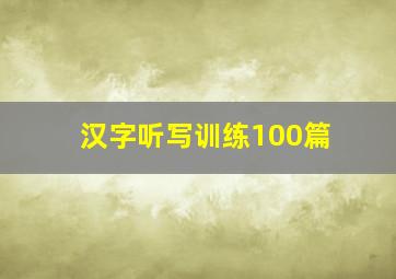 汉字听写训练100篇