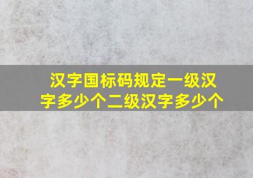 汉字国标码规定一级汉字多少个二级汉字多少个