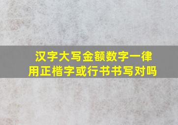 汉字大写金额数字一律用正楷字或行书书写对吗