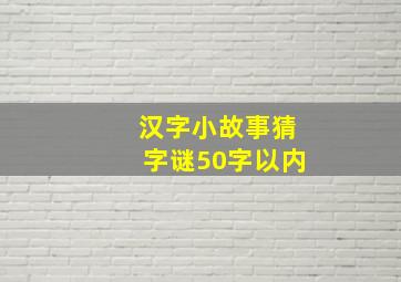 汉字小故事猜字谜50字以内