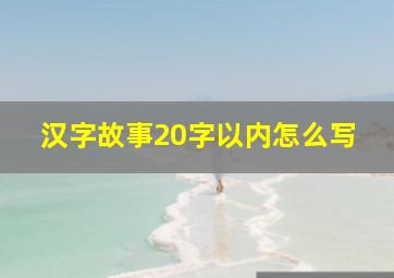 汉字故事20字以内怎么写