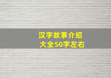 汉字故事介绍大全50字左右