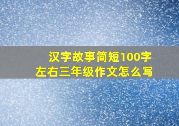 汉字故事简短100字左右三年级作文怎么写