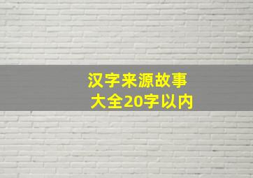 汉字来源故事大全20字以内