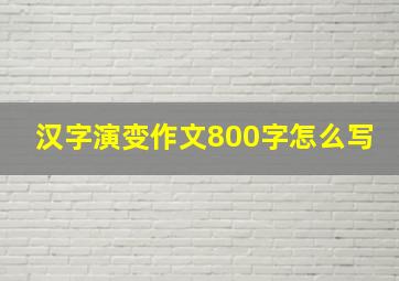 汉字演变作文800字怎么写