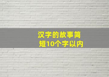 汉字的故事简短10个字以内