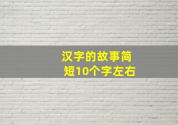 汉字的故事简短10个字左右