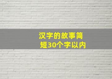 汉字的故事简短30个字以内