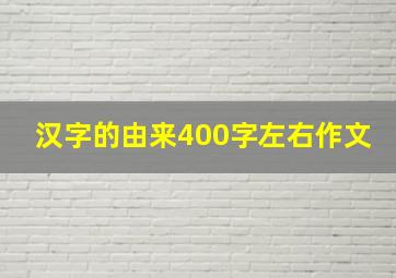 汉字的由来400字左右作文