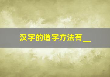 汉字的造字方法有__