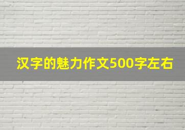 汉字的魅力作文500字左右