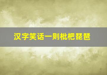 汉字笑话一则枇杷琵琶