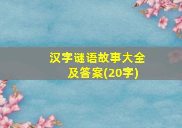 汉字谜语故事大全及答案(20字)