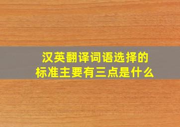 汉英翻译词语选择的标准主要有三点是什么