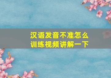 汉语发音不准怎么训练视频讲解一下