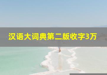 汉语大词典第二版收字3万