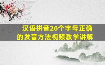 汉语拼音26个字母正确的发音方法视频教学讲解