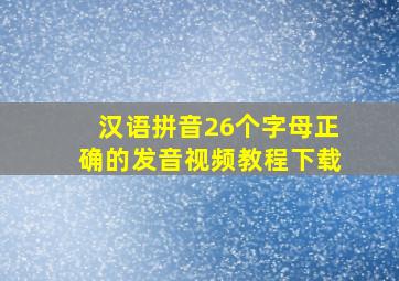 汉语拼音26个字母正确的发音视频教程下载