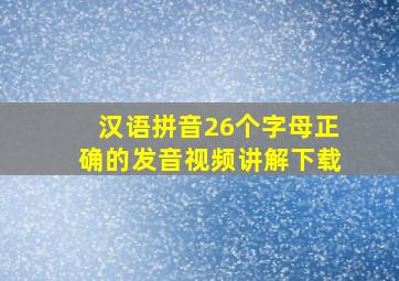 汉语拼音26个字母正确的发音视频讲解下载