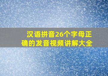 汉语拼音26个字母正确的发音视频讲解大全