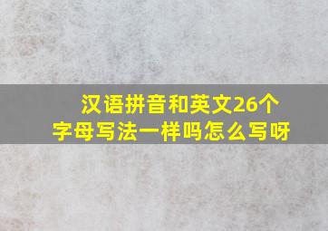 汉语拼音和英文26个字母写法一样吗怎么写呀