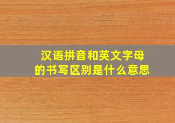 汉语拼音和英文字母的书写区别是什么意思