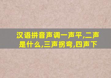 汉语拼音声调一声平,二声是什么,三声拐弯,四声下